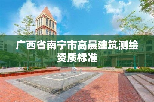 廣西省南寧市高晨建筑測繪資質標準