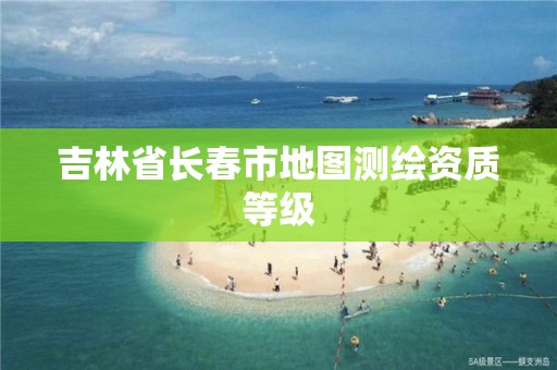 吉林省長春市地圖測繪資質等級