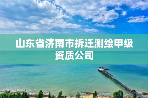 山東省濟南市拆遷測繪甲級資質公司