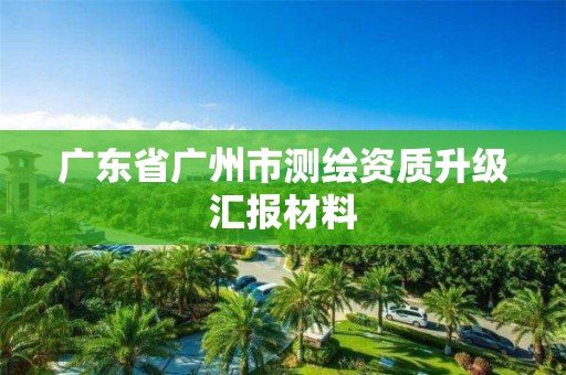 廣東省廣州市測繪資質升級匯報材料