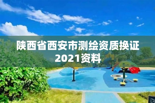 陜西省西安市測繪資質(zhì)換證2021資料