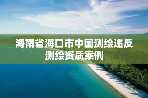 海南省海口市中國測繪違反測繪資質(zhì)案例