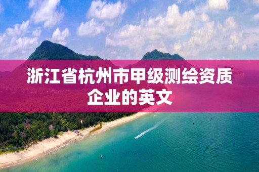 浙江省杭州市甲級(jí)測(cè)繪資質(zhì)企業(yè)的英文