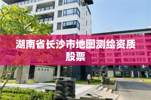 湖南省長沙市地圖測繪資質股票