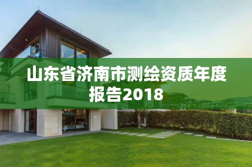 山東省濟南市測繪資質(zhì)年度報告2018