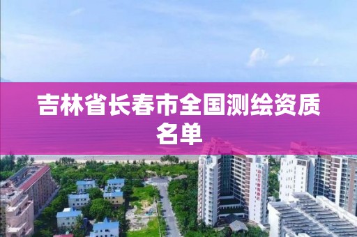 吉林省長春市全國測繪資質名單