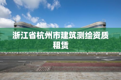 浙江省杭州市建筑測繪資質租賃