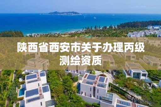 陜西省西安市關于辦理丙級測繪資質