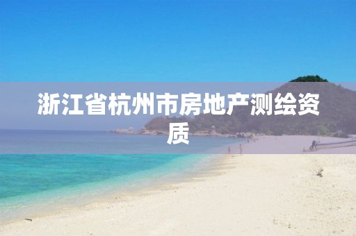 浙江省杭州市房地產(chǎn)測繪資質(zhì)