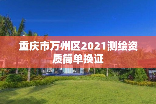 重慶市萬州區2021測繪資質簡單換證