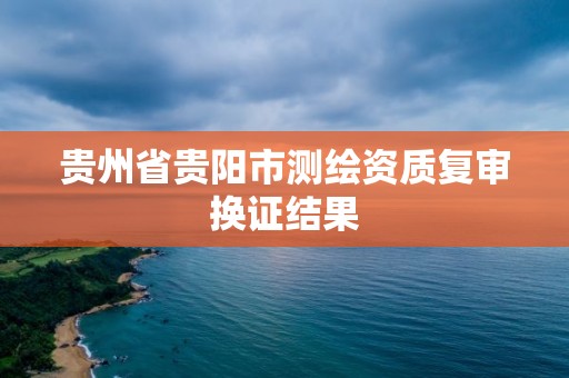 貴州省貴陽市測繪資質復審換證結果