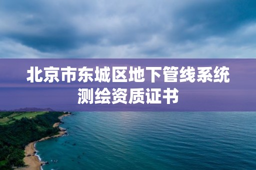 北京市東城區(qū)地下管線系統(tǒng)測繪資質(zhì)證書