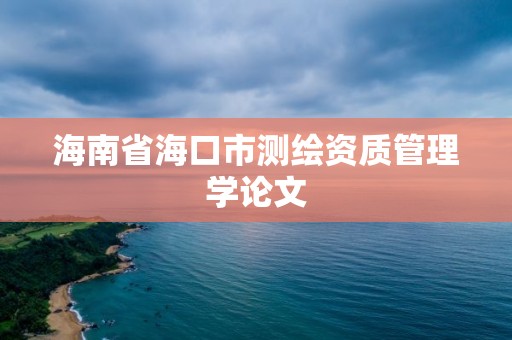 海南省海口市測繪資質(zhì)管理學論文