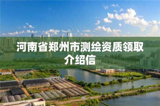 河南省鄭州市測繪資質領取介紹信