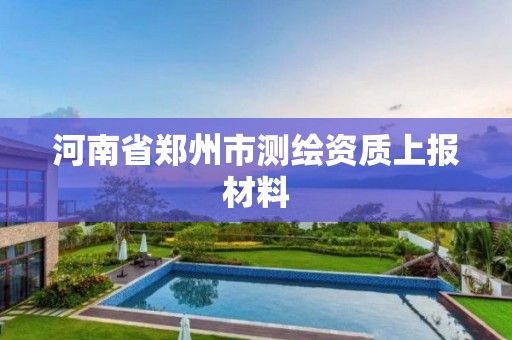 河南省鄭州市測繪資質上報材料