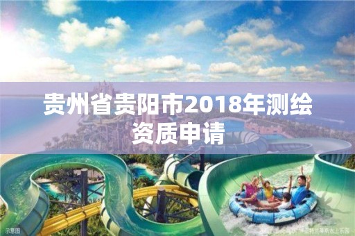 貴州省貴陽市2018年測繪資質申請