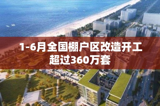 1-6月全國棚戶區改造開工超過360萬套