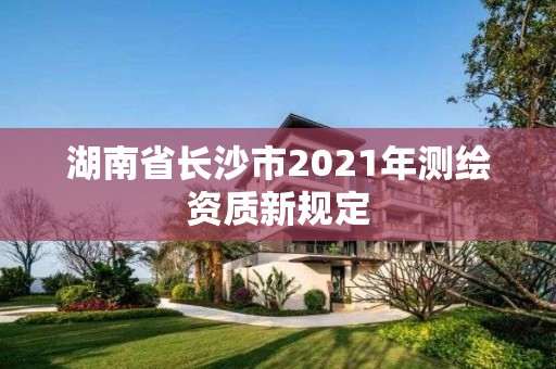 湖南省長沙市2021年測繪資質新規定