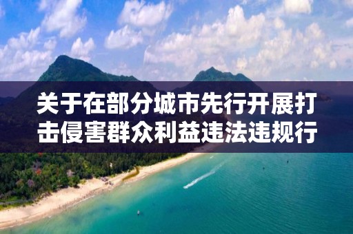 關于在部分城市先行開展打擊侵害群眾利益違法違規行為 治理房地產市場亂象專項行動的通知