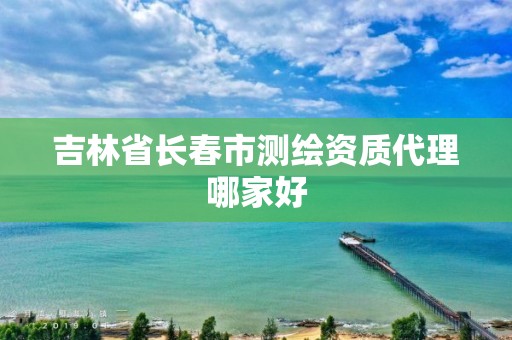 吉林省長春市測繪資質代理哪家好