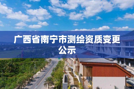 廣西省南寧市測繪資質變更公示