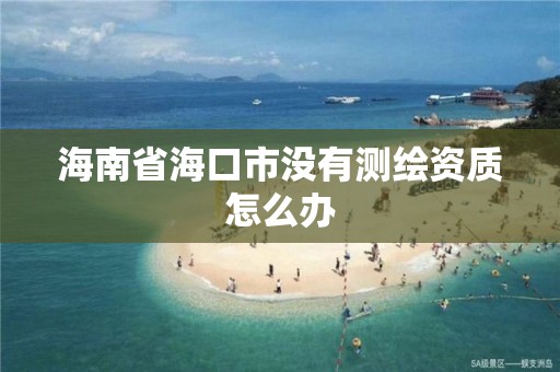 海南省海口市沒(méi)有測(cè)繪資質(zhì)怎么辦