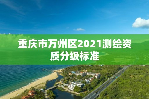 重慶市萬州區(qū)2021測繪資質(zhì)分級標準