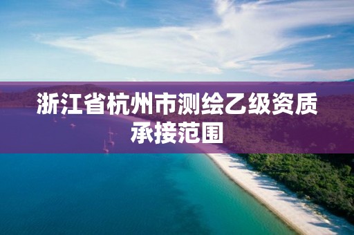 浙江省杭州市測繪乙級資質承接范圍