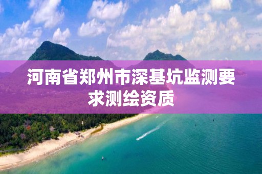 河南省鄭州市深基坑監測要求測繪資質