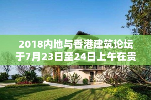 2018內地與香港建筑論壇于7月23日至24日上午在貴陽舉行