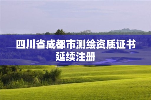 四川省成都市測繪資質證書延續注冊