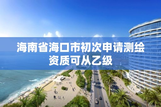 海南省?？谑谐醮紊暾垳y繪資質可從乙級