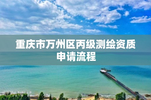 重慶市萬州區丙級測繪資質申請流程