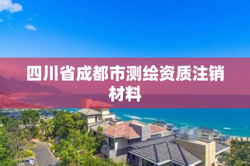 四川省成都市測繪資質(zhì)注銷材料