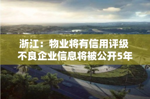 浙江：物業(yè)將有信用評級 不良企業(yè)信息將被公開5年