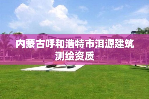 內蒙古呼和浩特市洱源建筑測繪資質