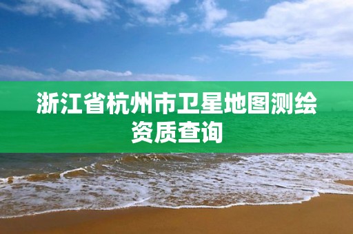 浙江省杭州市衛星地圖測繪資質查詢