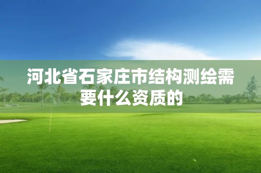 河北省石家莊市結(jié)構(gòu)測繪需要什么資質(zhì)的