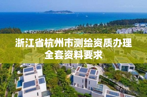 浙江省杭州市測繪資質辦理全套資料要求