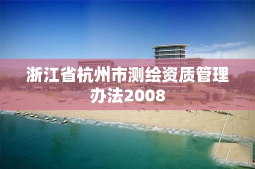 浙江省杭州市測繪資質(zhì)管理辦法2008