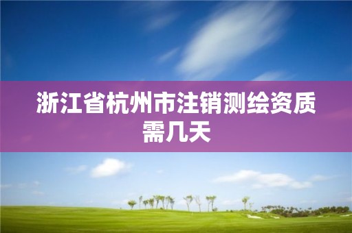 浙江省杭州市注銷測繪資質需幾天