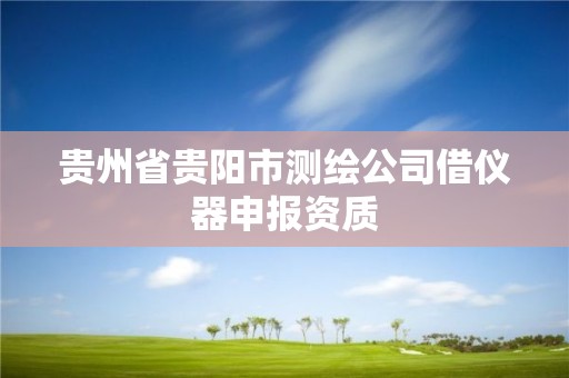 貴州省貴陽(yáng)市測(cè)繪公司借儀器申報(bào)資質(zhì)