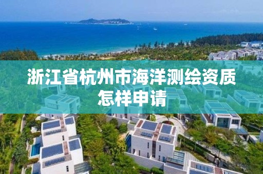 浙江省杭州市海洋測(cè)繪資質(zhì)怎樣申請(qǐng)