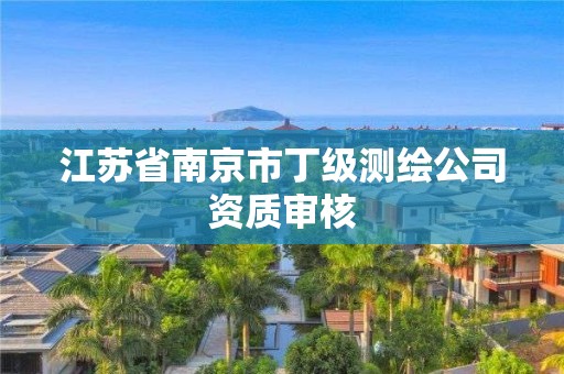 江蘇省南京市丁級(jí)測(cè)繪公司資質(zhì)審核