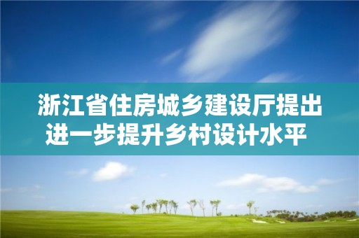 浙江省住房城鄉建設廳提出進一步提升鄉村設計水平 樹立鄉村設計浙江樣板