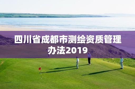 四川省成都市測(cè)繪資質(zhì)管理辦法2019