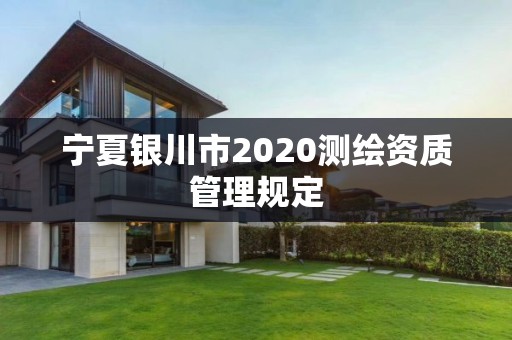 寧夏銀川市2020測(cè)繪資質(zhì)管理規(guī)定