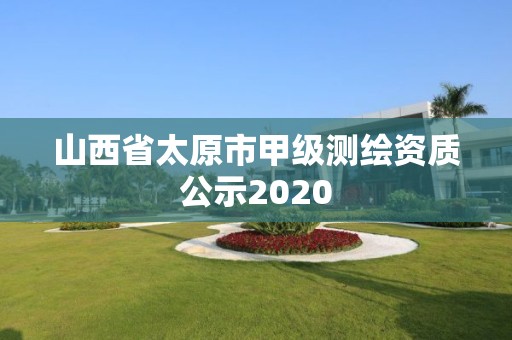 山西省太原市甲級測繪資質公示2020