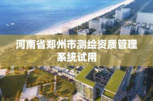 河南省鄭州市測繪資質管理系統試用