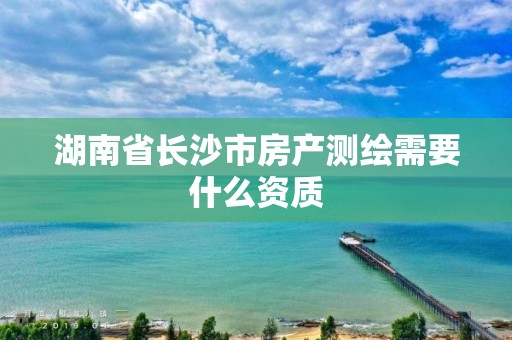 湖南省長沙市房產測繪需要什么資質